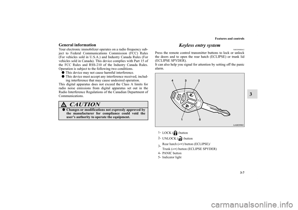 MITSUBISHI ECLIPSE 2010 4.G Owners Manual Features and controls
3-7
3
General informationYour electronic immobilizer operates on a radio frequency sub-
ject to Federal Communications Commission (FCC) Rules
(For vehicles sold in U.S.A.) and In