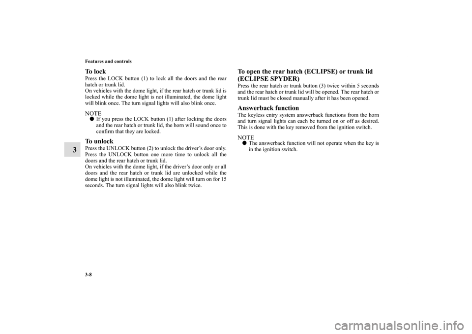 MITSUBISHI ECLIPSE 2010 4.G Owners Manual 3-8 Features and controls
3
To  l o c k  Press the LOCK button (1) to lock all the doors and the rear
hatch or trunk lid.
On vehicles with the dome light, if the rear hatch or trunk lid is
locked whil
