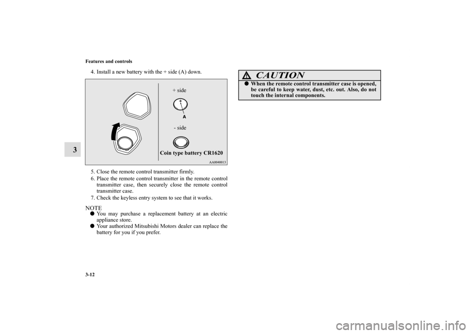 MITSUBISHI ECLIPSE 2010 4.G Owners Manual 3-12 Features and controls
3
4. Install a new battery with the + side (A) down.
5. Close the remote control transmitter firmly.
6. Place the remote control transmitter in the remote control
transmitte