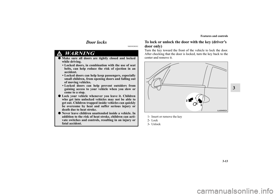 MITSUBISHI ECLIPSE 2010 4.G Owners Manual Features and controls
3-13
3 Door locks
N00509200202
To lock or unlock the door with the key (driver’s 
door only)Turn the key toward the front of the vehicle to lock the door.
After checking that t