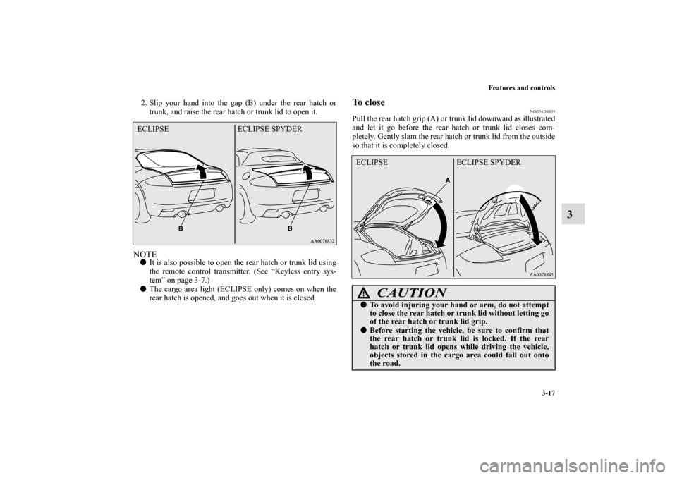 MITSUBISHI ECLIPSE 2010 4.G Owners Manual Features and controls
3-17
3
2. Slip your hand into the gap (B) under the rear hatch or
trunk, and raise the rear hatch or trunk lid to open it.NOTEIt is also possible to open the rear hatch or trunk