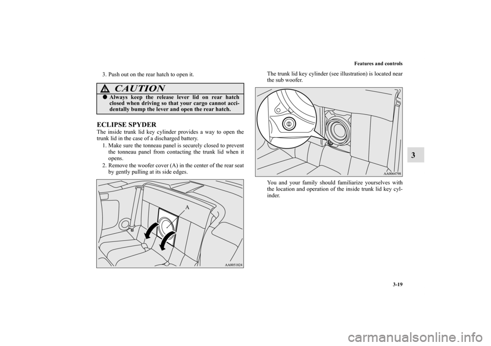 MITSUBISHI ECLIPSE 2010 4.G Owners Manual Features and controls
3-19
3
3. Push out on the rear hatch to open it.ECLIPSE SPYDERThe inside trunk lid key cylinder provides a way to open the
trunk lid in the case of a discharged battery.
1. Make 