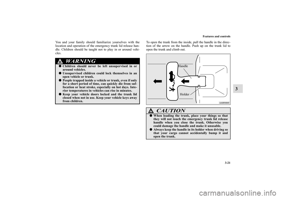 MITSUBISHI ECLIPSE 2010 4.G Owners Manual Features and controls
3-21
3
You and your family should familiarize yourselves with the
location and operation of the emergency trunk lid release han-
dle. Children should be taught not to play in or 