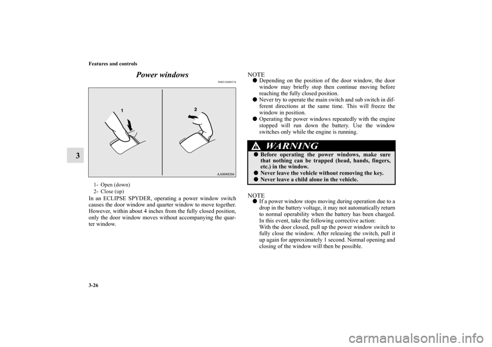 MITSUBISHI ECLIPSE 2010 4.G Owners Manual 3-26 Features and controls
3Power windows
N00510800338
In an ECLIPSE SPYDER, operating a power window switch
causes the door window and quarter window to move together.
However, within about 4 inches 