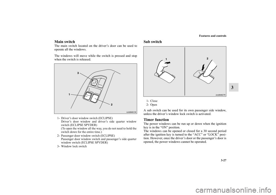 MITSUBISHI ECLIPSE 2010 4.G Owners Manual Features and controls
3-27
3
Main switch    The main switch located on the driver’s door can be used to
operate all the windows.
The windows will move while the switch is pressed and stop
when the s