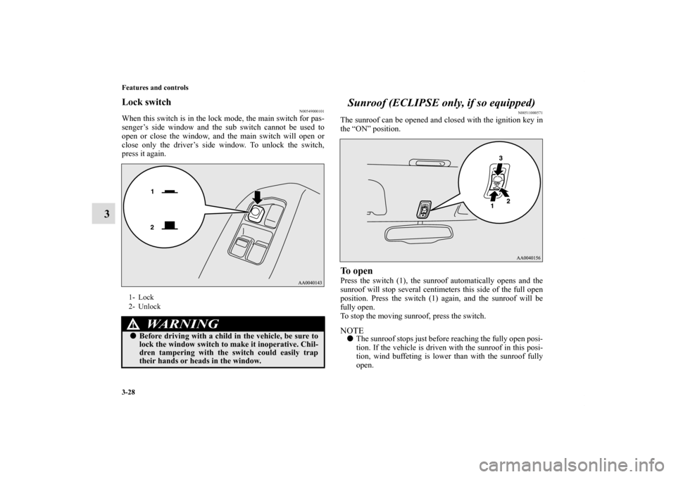 MITSUBISHI ECLIPSE 2010 4.G Owners Manual 3-28 Features and controls
3
Lock switch
N00549000101
When this switch is in the lock mode, the main switch for pas-
senger’s side window and the sub switch cannot be used to
open or close the windo