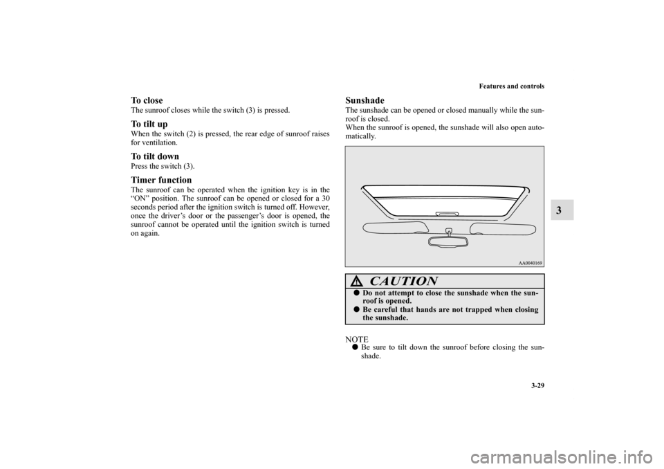 MITSUBISHI ECLIPSE 2010 4.G Owners Manual Features and controls
3-29
3
To closeThe sunroof closes while the switch (3) is pressed.To tilt up When the switch (2) is pressed, the rear edge of sunroof raises
for ventilation. To tilt down Press t