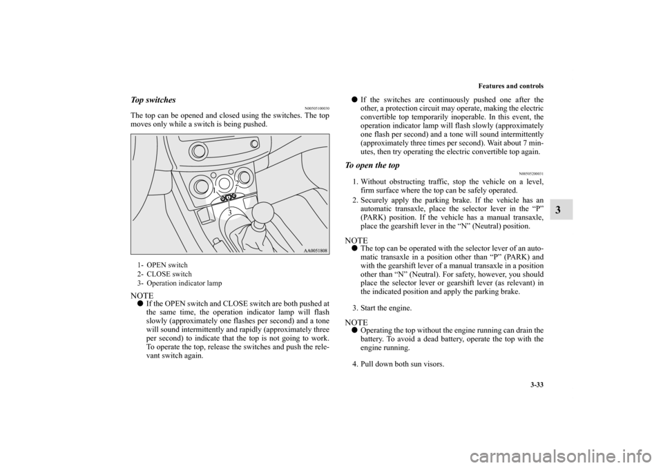 MITSUBISHI ECLIPSE 2010 4.G Owners Manual Features and controls
3-33
3
To p  s w i t c h e s  
N00505100030
The top can be opened and closed using the switches. The top
moves only while a switch is being pushed.NOTEIf the OPEN switch and CLO