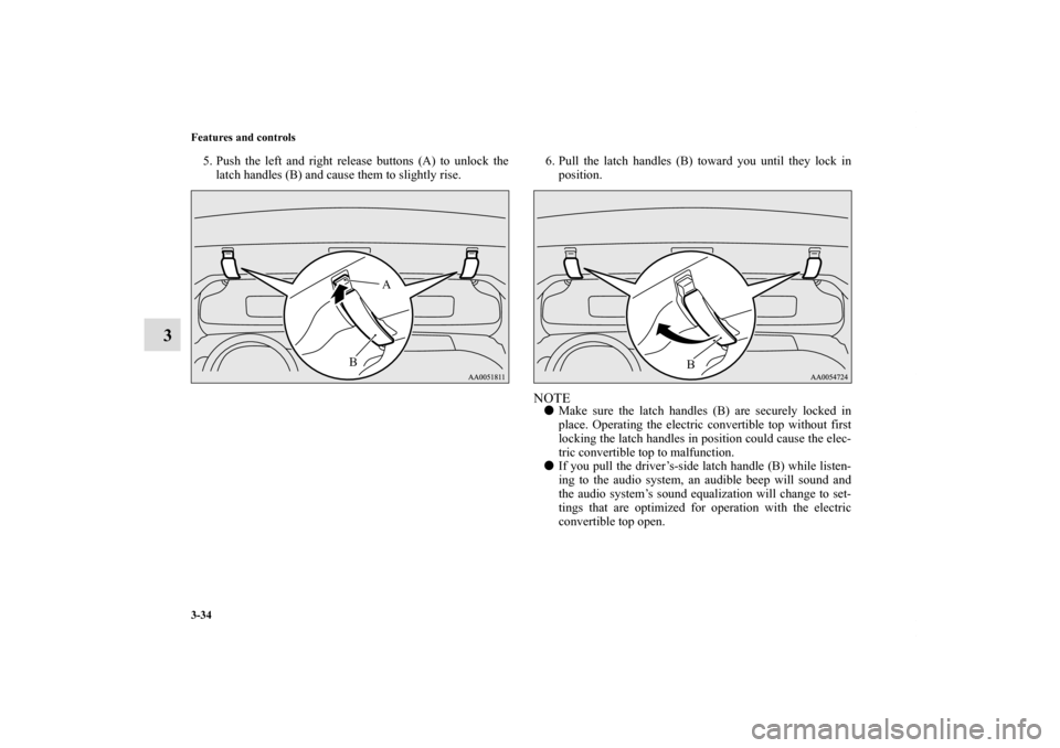 MITSUBISHI ECLIPSE 2010 4.G Owners Manual 3-34 Features and controls
3
5. Push the left and right release buttons (A) to unlock the
latch handles (B) and cause them to slightly rise.6. Pull the latch handles (B) toward you until they lock in
