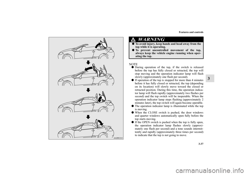 MITSUBISHI ECLIPSE 2010 4.G Owners Manual Features and controls
3-37
3
NOTEDuring operation of the top, if the switch is released
before the top has fully closed or retracted, the top will
stop moving and the operation indicator lamp will fl