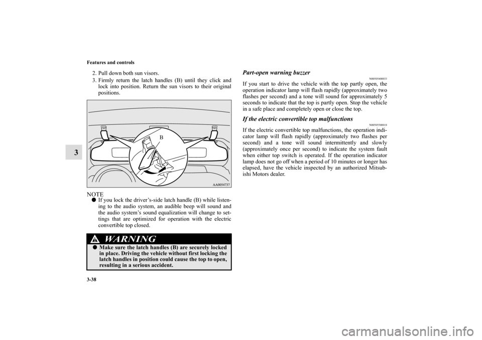 MITSUBISHI ECLIPSE 2010 4.G Owners Manual 3-38 Features and controls
3
2. Pull down both sun visors.
3. Firmly return the latch handles (B) until they click and
lock into position. Return the sun visors to their original
positions.NOTEIf you