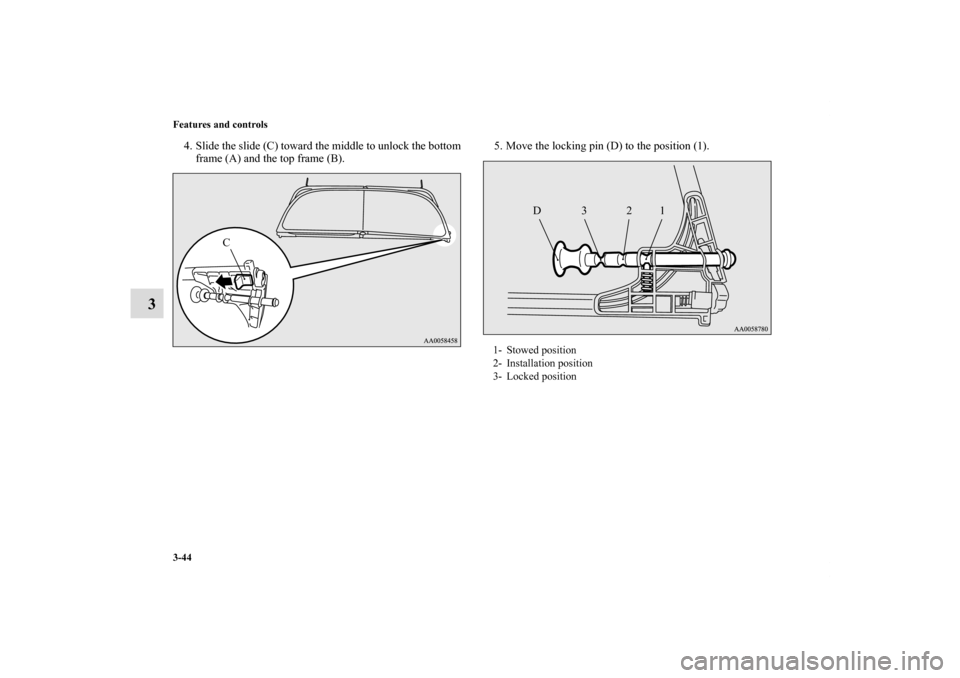 MITSUBISHI ECLIPSE 2010 4.G User Guide 3-44 Features and controls
3
4. Slide the slide (C) toward the middle to unlock the bottom
frame (A) and the top frame (B).5. Move the locking pin (D) to the position (1).
C
1- Stowed position
2- Inst
