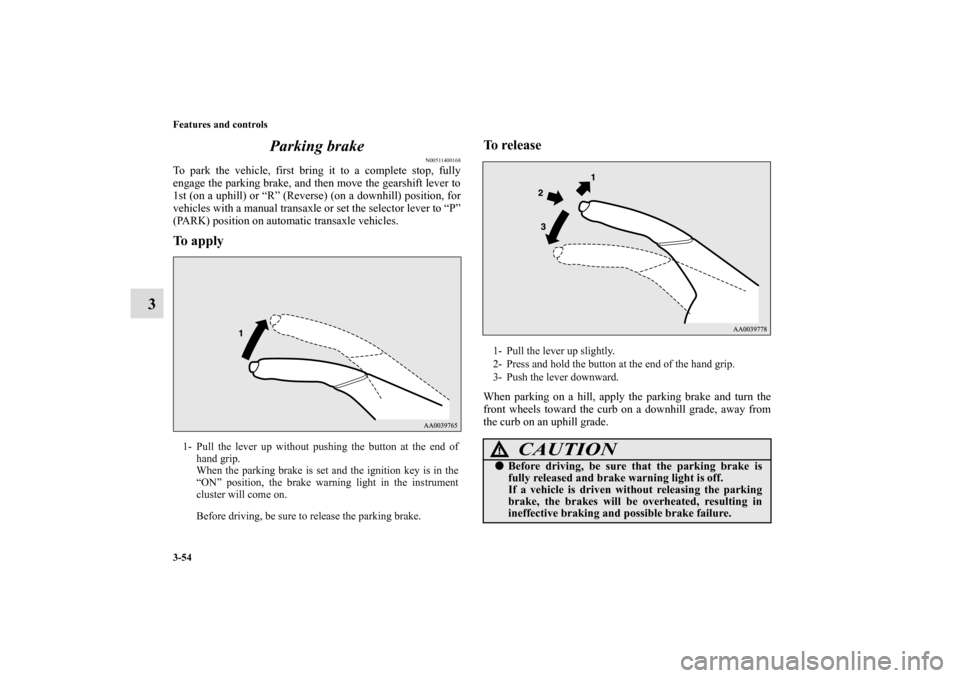 MITSUBISHI ECLIPSE 2010 4.G Owners Manual 3-54 Features and controls
3Parking brake
N00511400168
To park the vehicle, first bring it to a complete stop, fully
engage the parking brake, and then move the gearshift lever to
1st (on a uphill) or