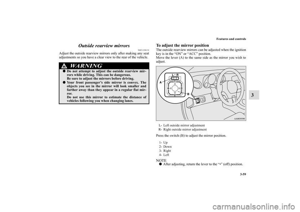 MITSUBISHI ECLIPSE 2010 4.G Owners Manual Features and controls
3-59
3 Outside rearview mirrors
N00512200150
Adjust the outside rearview mirrors only after making any seat
adjustments so you have a clear view to the rear of the vehicle. 
To a