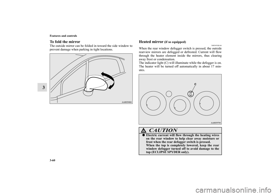 MITSUBISHI ECLIPSE 2010 4.G Owners Manual 3-60 Features and controls
3
To fold the mirrorThe outside mirror can be folded in toward the side window to
prevent damage when parking in tight locations.
Heated mirror
 (if so equipped)
N0054930014