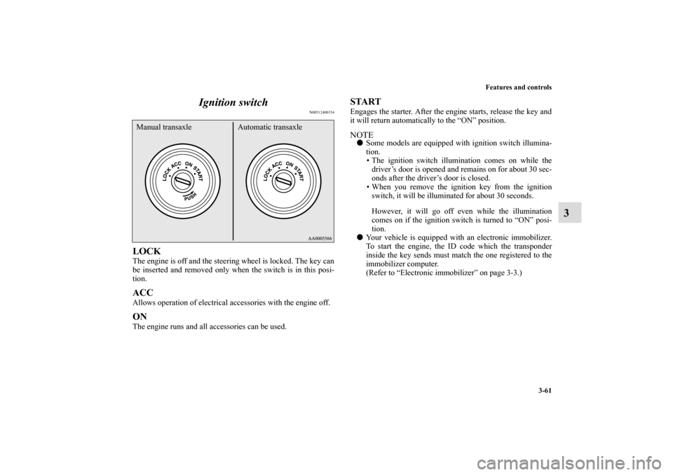 MITSUBISHI ECLIPSE 2010 4.G Owners Manual Features and controls
3-61
3 Ignition switch
N00512400354
LOCKThe engine is off and the steering wheel is locked. The key can
be inserted and removed only when the switch is in this posi-
tion. ACCAll
