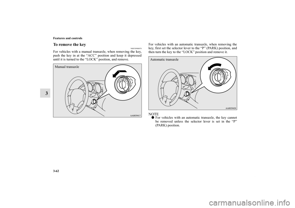MITSUBISHI ECLIPSE 2010 4.G Owners Manual 3-62 Features and controls
3
To remove the key
N00550900070
For vehicles with a manual transaxle, when removing the key,
push the key in at the “ACC” position and keep it depressed
until it is tur