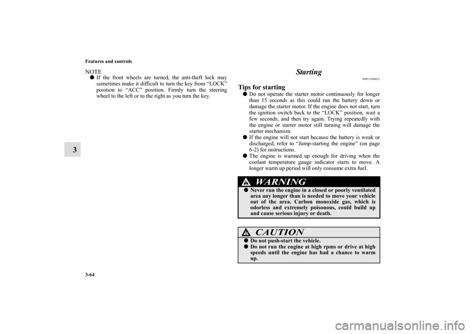 MITSUBISHI ECLIPSE 2010 4.G Owners Manual 3-64 Features and controls
3
NOTEIf the front wheels are turned, the anti-theft lock may
sometimes make it difficult to turn the key from “LOCK”
position to “ACC” position. Firmly turn the st