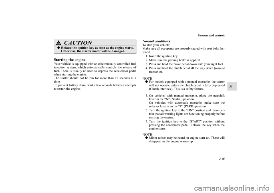MITSUBISHI ECLIPSE 2010 4.G Owners Manual Features and controls
3-65
3
Starting the engineYour vehicle is equipped with an electronically controlled fuel
injection system, which automatically controls the release of
fuel. There is usually no 