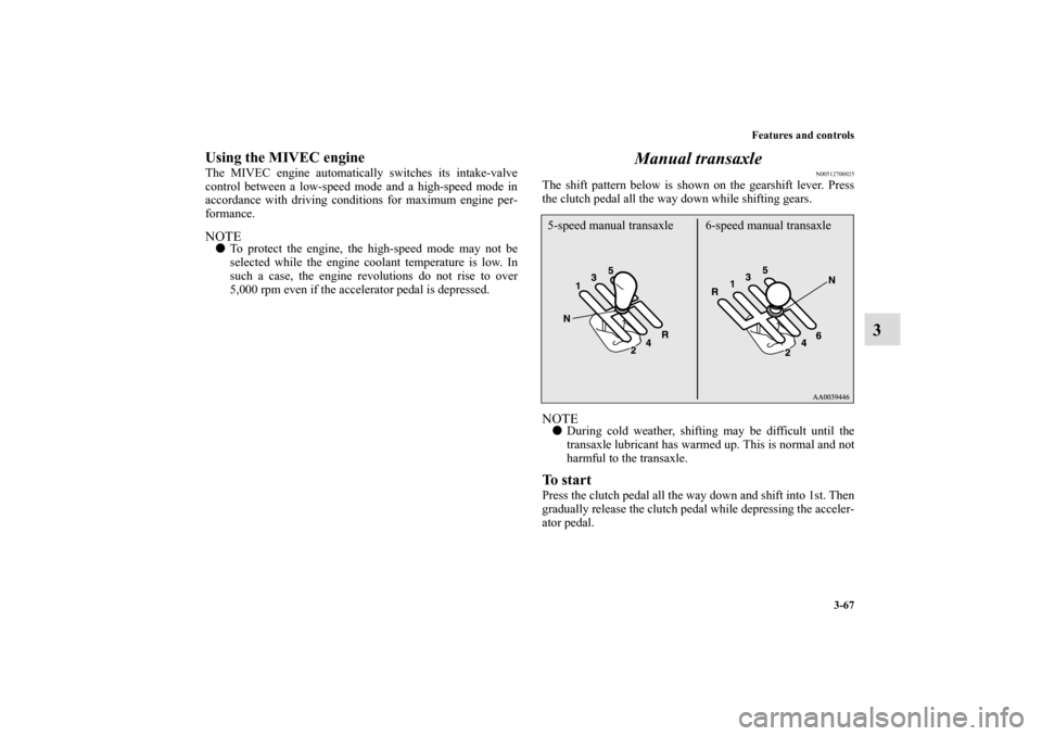 MITSUBISHI ECLIPSE 2010 4.G Owners Manual Features and controls
3-67
3
Using the MIVEC engine The MIVEC engine automatically switches its intake-valve
control between a low-speed mode and a high-speed mode in
accordance with driving condition