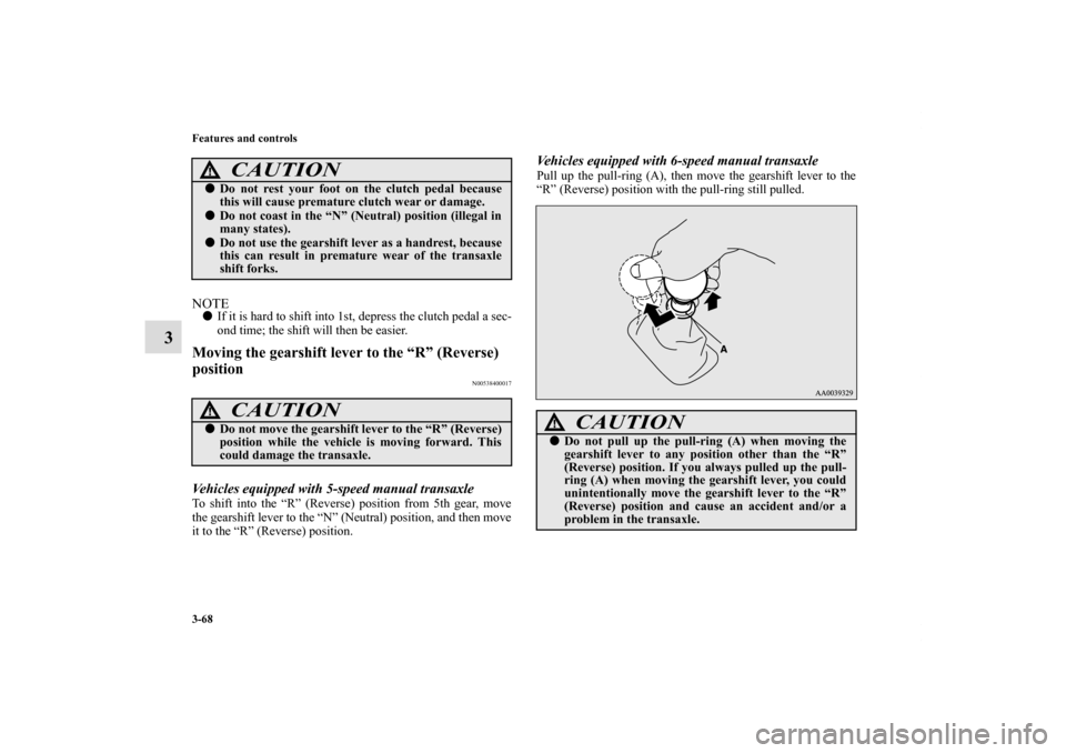 MITSUBISHI ECLIPSE 2010 4.G Owners Manual 3-68 Features and controls
3
NOTEIf it is hard to shift into 1st, depress the clutch pedal a sec-
ond time; the shift will then be easier.Moving the gearshift lever to the “R” (Reverse) 
position