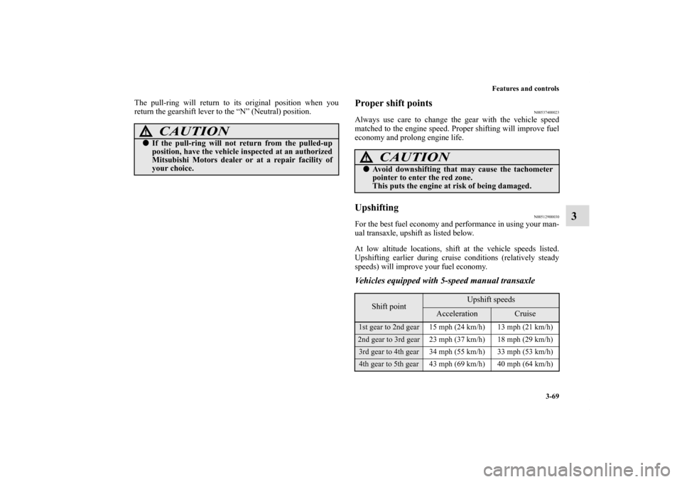 MITSUBISHI ECLIPSE 2010 4.G Owners Manual Features and controls
3-69
3
The pull-ring will return to its original position when you
return the gearshift lever to the “N” (Neutral) position.
Proper shift points
N00537400023
Always use care 