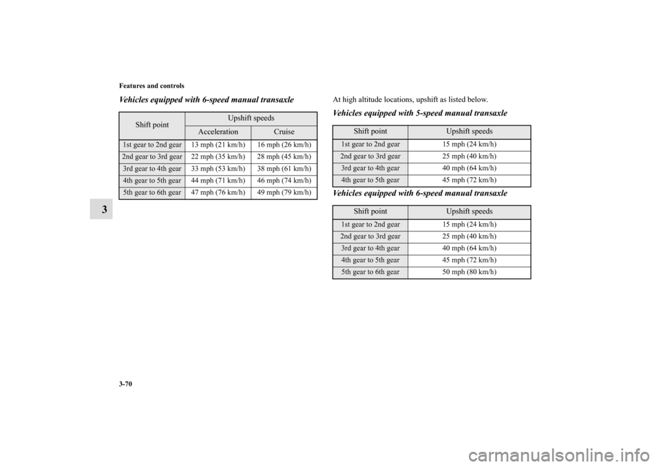 MITSUBISHI ECLIPSE 2010 4.G Owners Manual 3-70 Features and controls
3
Vehicles equipped with 6-speed manual transaxle
At high altitude locations, upshift as listed below.Vehicles equipped with 5-speed manual transaxle
Vehicles equipped with 