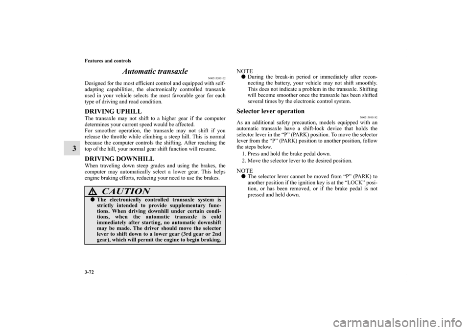 MITSUBISHI ECLIPSE 2010 4.G Owners Manual 3-72 Features and controls
3Automatic transaxle
N00513200102
Designed for the most efficient control and equipped with self-
adapting capabilities, the electronically controlled transaxle
used in your