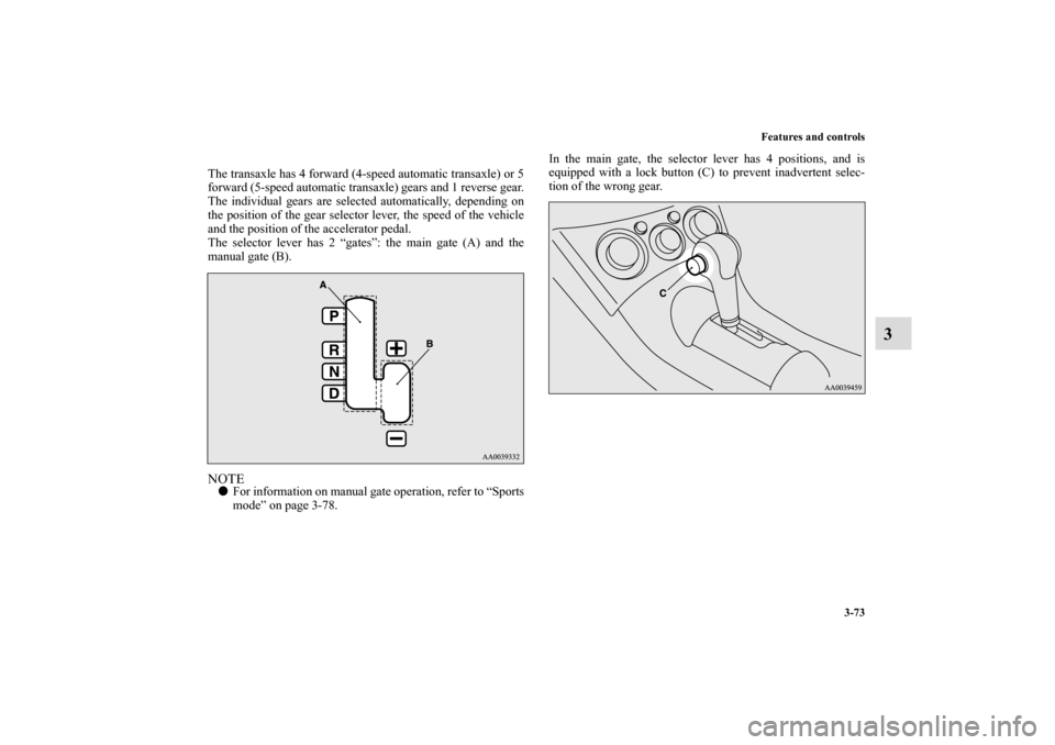 MITSUBISHI ECLIPSE 2010 4.G Owners Manual Features and controls
3-73
3
The transaxle has 4 forward (4-speed automatic transaxle) or 5
forward (5-speed automatic transaxle) gears and 1 reverse gear.
The individual gears are selected automatica
