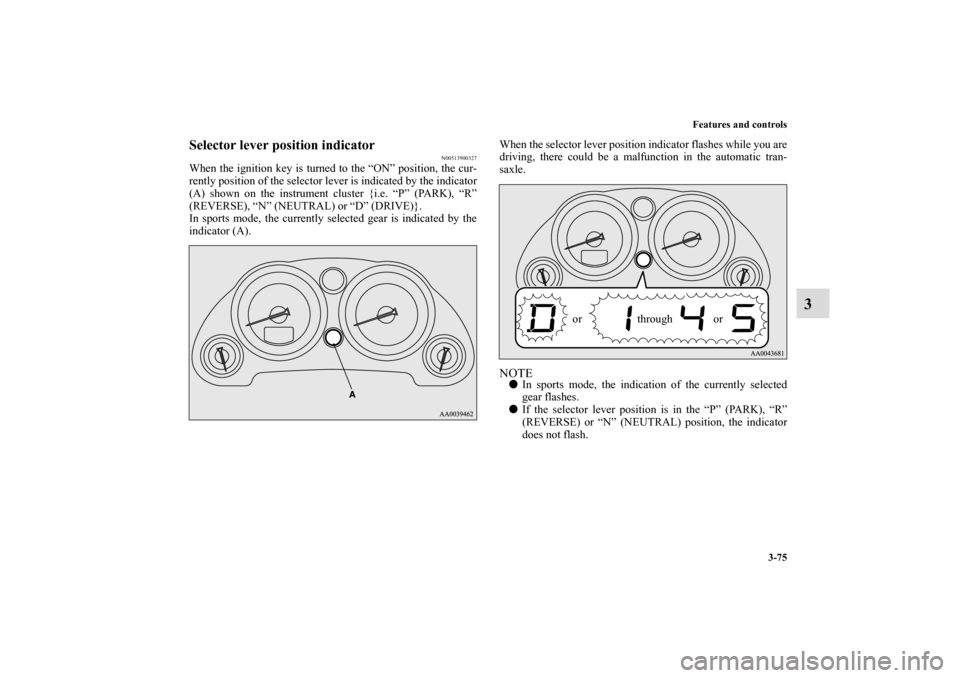 MITSUBISHI ECLIPSE 2010 4.G Owners Manual Features and controls
3-75
3
Selector lever position indicator
N00513900327
When the ignition key is turned to the “ON” position, the cur-
rently position of the selector lever is indicated by the