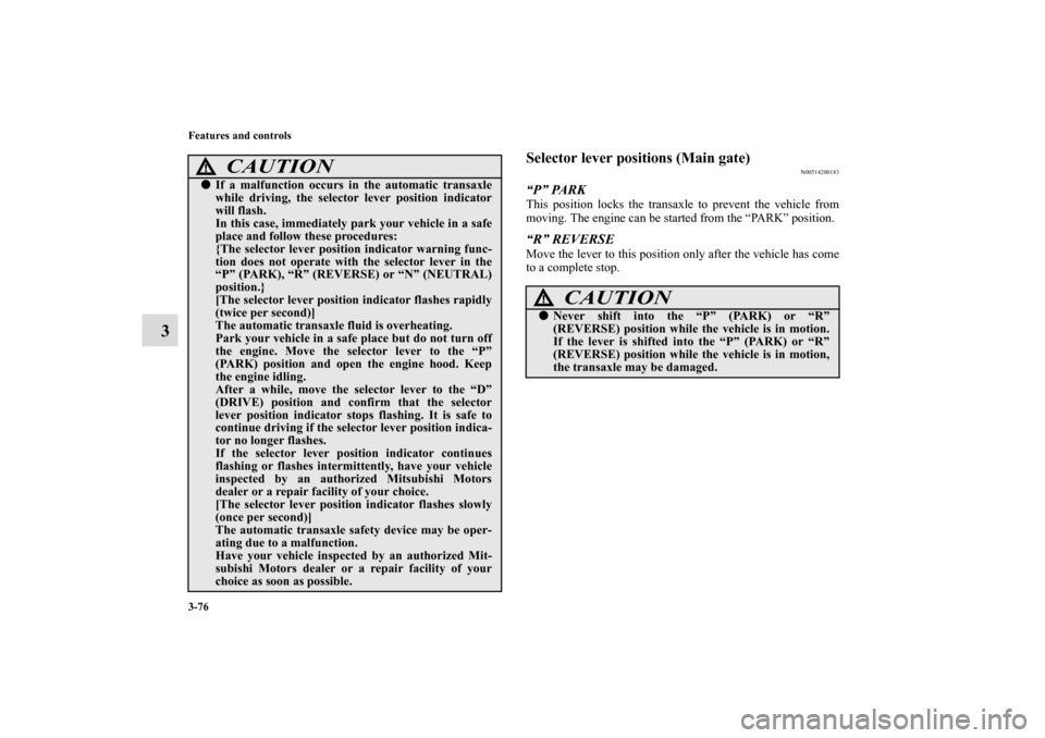 MITSUBISHI ECLIPSE 2010 4.G Owners Manual 3-76 Features and controls
3
Selector lever positions (Main gate)
N00514200183
“P” PARKThis position locks the transaxle to prevent the vehicle from
moving. The engine can be started from the “P