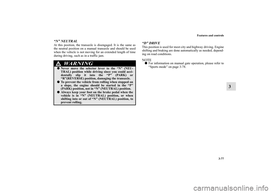 MITSUBISHI ECLIPSE 2010 4.G Owners Manual Features and controls
3-77
3
“N” NEUTRALAt this position, the transaxle is disengaged. It is the same as
the neutral position on a manual transaxle and should be used
when the vehicle is not movin
