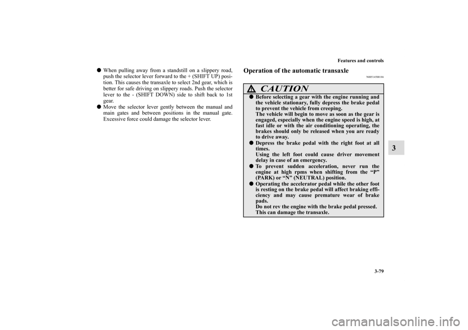 MITSUBISHI ECLIPSE 2010 4.G Owners Manual Features and controls
3-79
3
When pulling away from a standstill on a slippery road,
push the selector lever forward to the + (SHIFT UP) posi-
tion. This causes the transaxle to select 2nd gear, whic