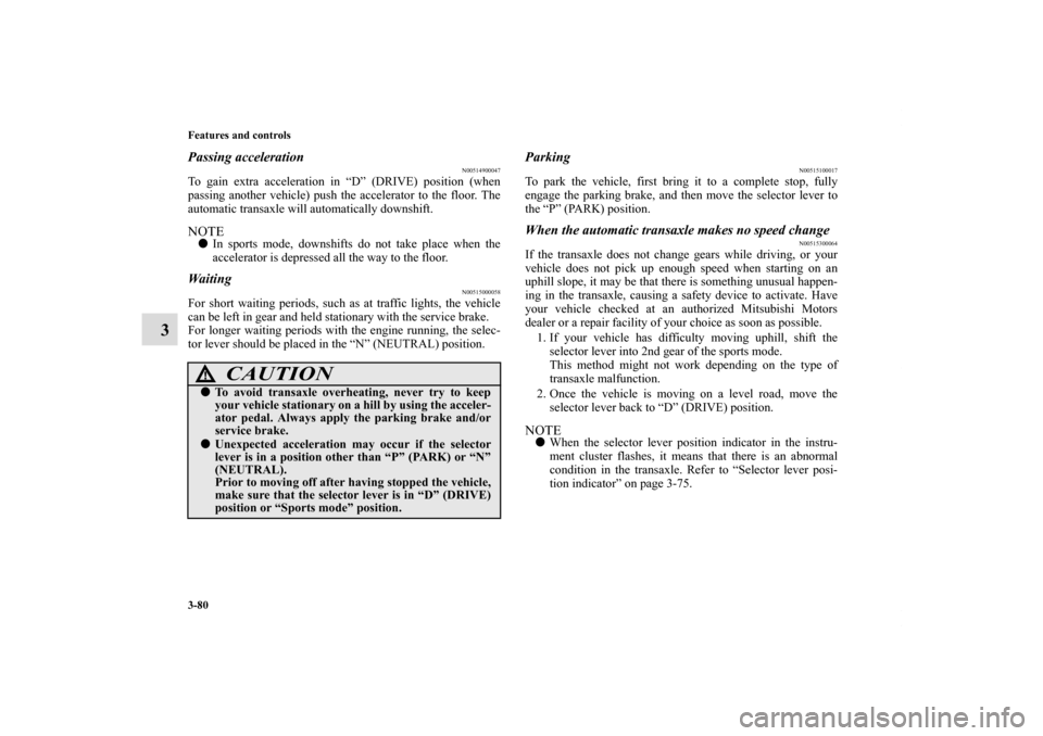 MITSUBISHI ECLIPSE 2010 4.G Owners Manual 3-80 Features and controls
3
Passing acceleration
N00514900047
To gain extra acceleration in “D” (DRIVE) position (when
passing another vehicle) push the accelerator to the floor. The
automatic tr