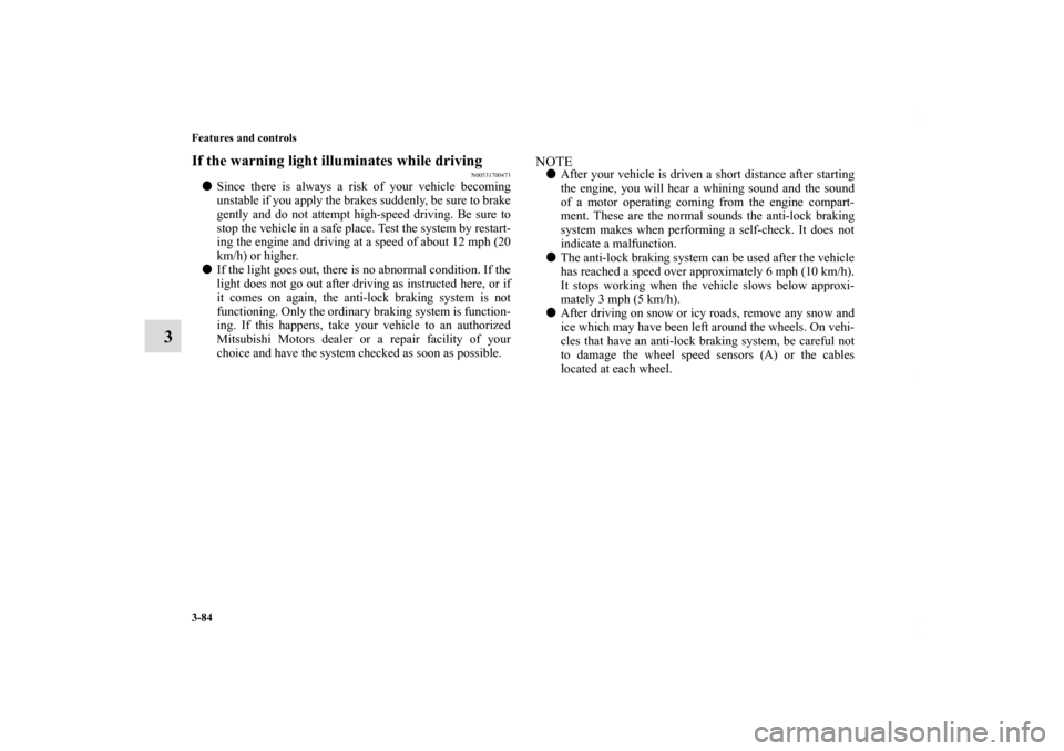 MITSUBISHI ECLIPSE 2010 4.G Owners Manual 3-84 Features and controls
3
If the warning light illuminates while driving
N00531700473
Since there is always a risk of your vehicle becoming
unstable if you apply the brakes suddenly, be sure to br