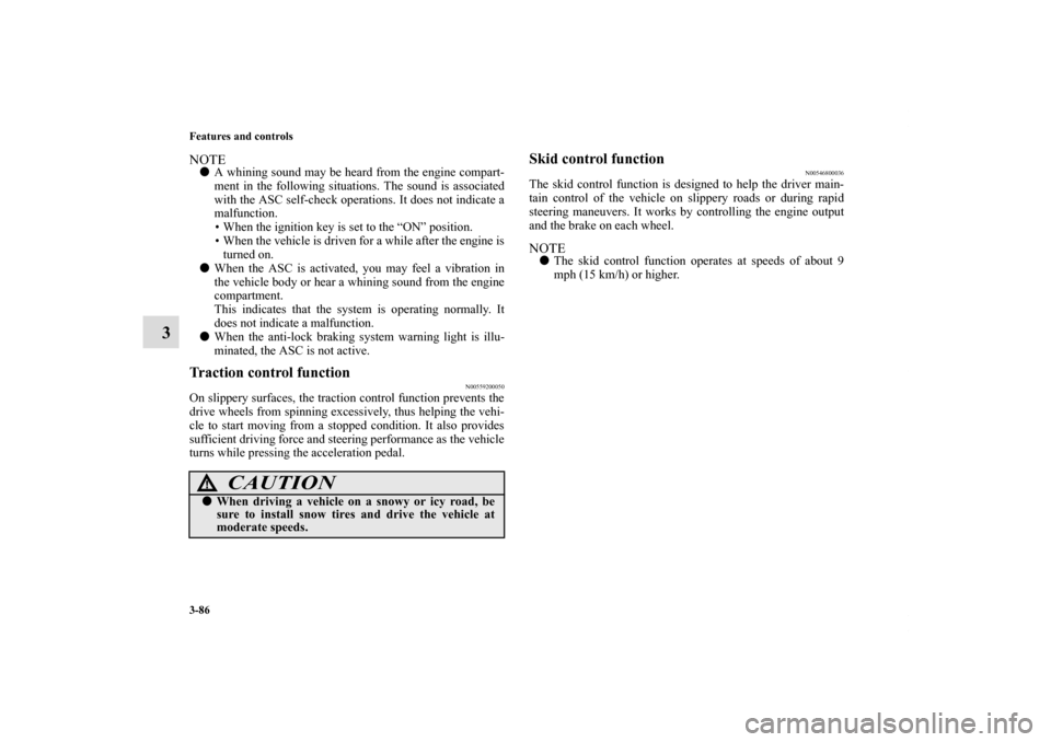 MITSUBISHI ECLIPSE 2010 4.G Owners Manual 3-86 Features and controls
3
NOTEA whining sound may be heard from the engine compart-
ment in the following situations. The sound is associated
with the ASC self-check operations. It does not indica