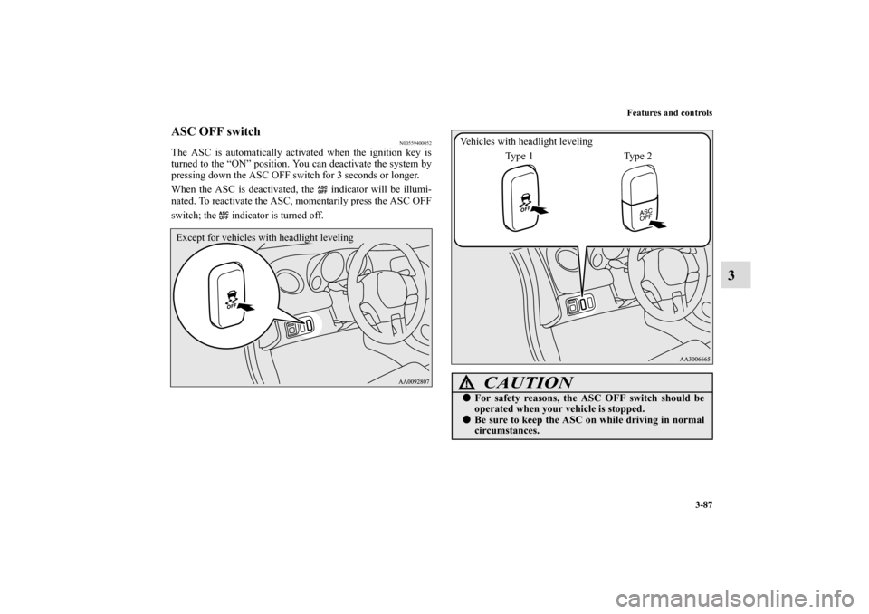 MITSUBISHI ECLIPSE 2010 4.G Owners Manual Features and controls
3-87
3
ASC OFF switch
N00559400052
The ASC is automatically activated when the ignition key is
turned to the “ON” position. You can deactivate the system by
pressing down the
