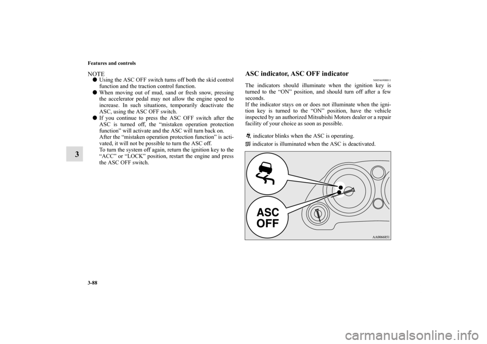 MITSUBISHI ECLIPSE 2010 4.G Owners Manual 3-88 Features and controls
3
NOTEUsing the ASC OFF switch turns off both the skid control
function and the traction control function.
When moving out of mud, sand or fresh snow, pressing
the acceler