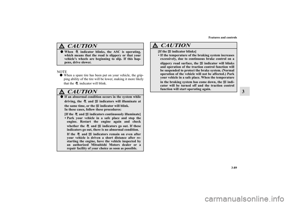 MITSUBISHI ECLIPSE 2010 4.G User Guide Features and controls
3-89
3
NOTEWhen a spare tire has been put on your vehicle, the grip-
ping ability of the tire will be lower, making it more likely
that the   indicator will blink.
CAUTION
!Whe