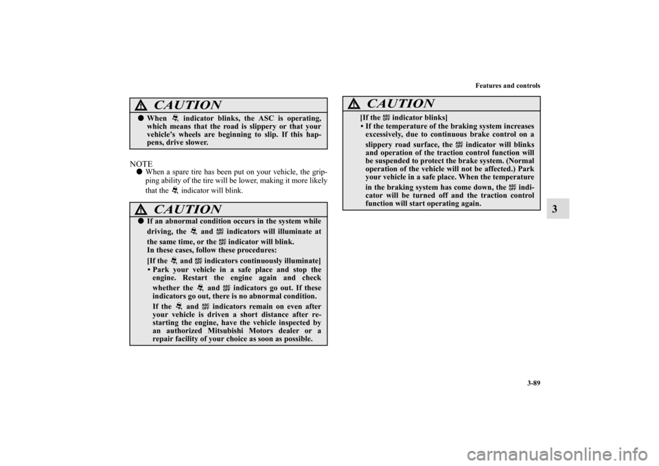 MITSUBISHI ECLIPSE 2010 4.G Owners Manual Features and controls
3-89
3
NOTEWhen a spare tire has been put on your vehicle, the grip-
ping ability of the tire will be lower, making it more likely
that the   indicator will blink.
CAUTION
!Whe