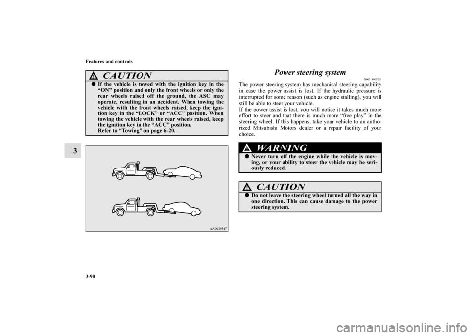 MITSUBISHI ECLIPSE 2010 4.G Owners Manual 3-90 Features and controls
3Power steering system
N00518000206
The power steering system has mechanical steering capability
in case the power assist is lost. If the hydraulic pressure is
interrupted f