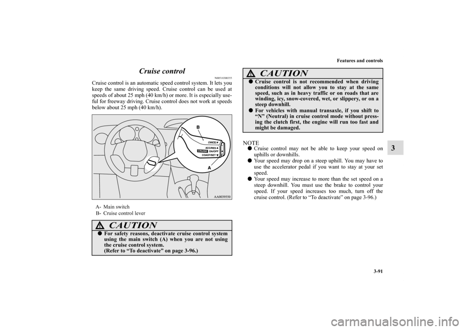MITSUBISHI ECLIPSE 2010 4.G Owners Manual Features and controls
3-91
3 Cruise control
N00518300355
Cruise control is an automatic speed control system. It lets you
keep the same driving speed. Cruise control can be used at
speeds of about 25 