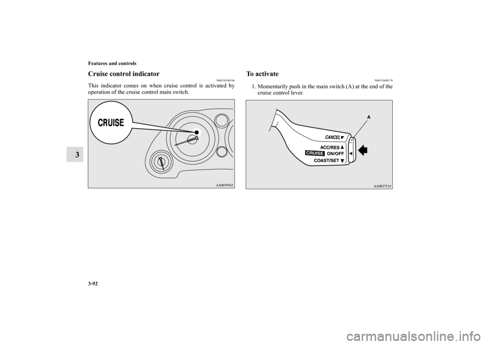 MITSUBISHI ECLIPSE 2010 4.G Owners Manual 3-92 Features and controls
3
Cruise control indicator
N00550100186
This indicator comes on when cruise control is activated by
operation of the cruise control main switch.
To activate
N00518400170
1. 