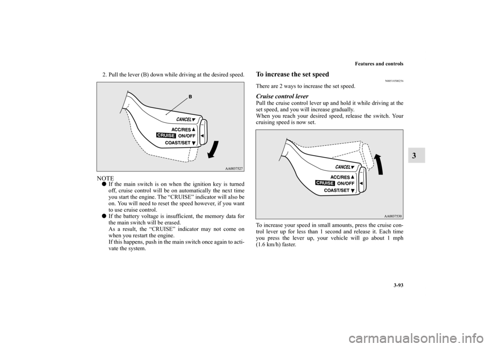 MITSUBISHI ECLIPSE 2010 4.G Owners Manual Features and controls
3-93
3
2. Pull the lever (B) down while driving at the desired speed.NOTEIf the main switch is on when the ignition key is turned
off, cruise control will be on automatically th