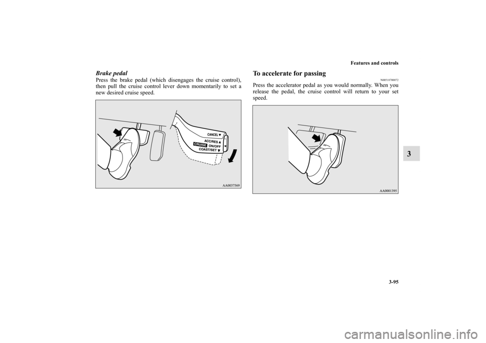 MITSUBISHI ECLIPSE 2010 4.G Owners Manual Features and controls
3-95
3
Brake pedalPress the brake pedal (which disengages the cruise control),
then pull the cruise control lever down momentarily to set a
new desired cruise speed.
To accelerat