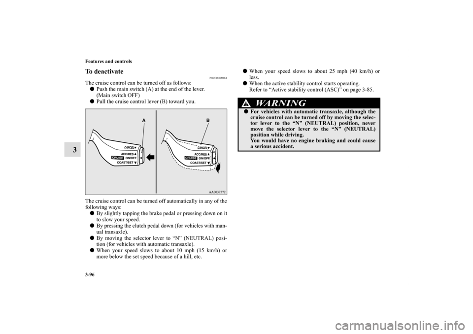 MITSUBISHI ECLIPSE 2010 4.G Owners Manual 3-96 Features and controls
3
To deactivate
N00518800464
The cruise control can be turned off as follows:
Push the main switch (A) at the end of the lever.
(Main switch OFF)
Pull the cruise control l