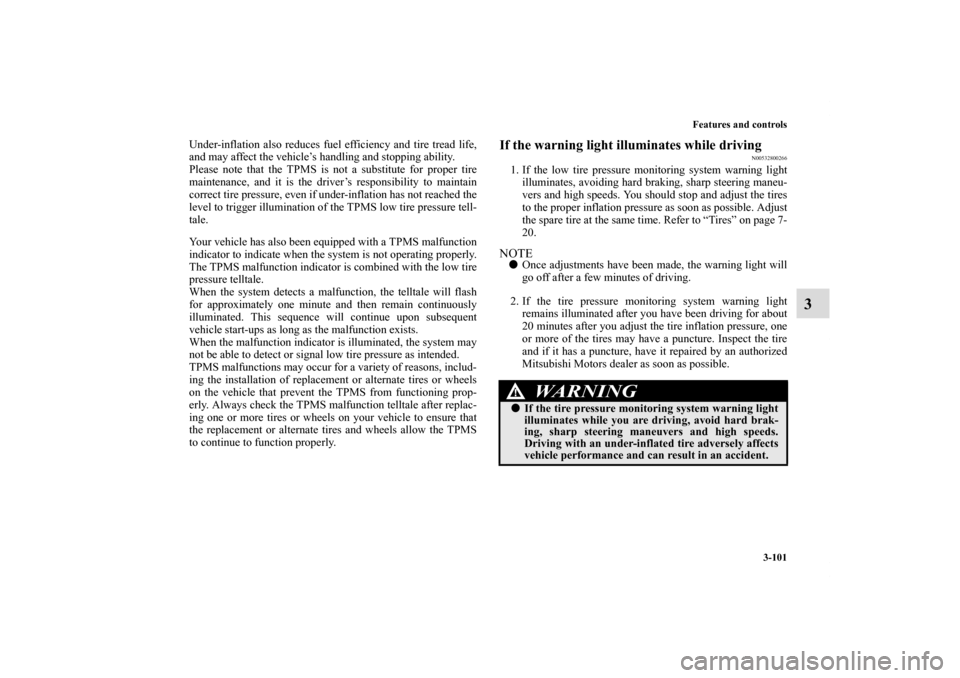 MITSUBISHI ECLIPSE 2010 4.G Owners Manual Features and controls
3-101
3
Under-inflation also reduces fuel efficiency and tire tread life,
and may affect the vehicle’s handling and stopping ability.
Please note that the TPMS is not a substit