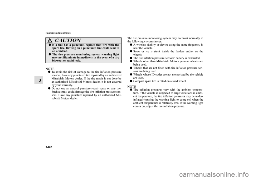 MITSUBISHI ECLIPSE 2010 4.G User Guide 3-102 Features and controls
3
NOTETo avoid the risk of damage to the tire inflation pressure
sensors, have any punctured tire repaired by an authorized
Mitsubishi Motors dealer. If the tire repair is