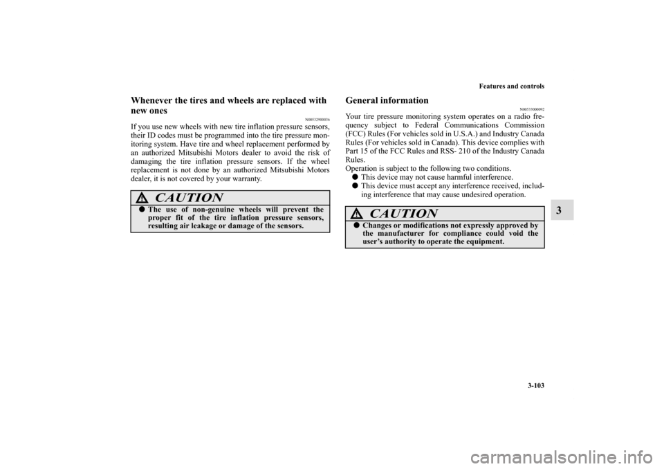 MITSUBISHI ECLIPSE 2010 4.G User Guide Features and controls
3-103
3
Whenever the tires and wheels are replaced with 
new ones
N00532900036
If you use new wheels with new tire inflation pressure sensors,
their ID codes must be programmed i