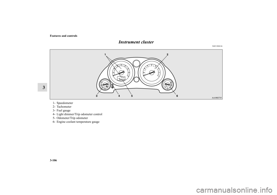 MITSUBISHI ECLIPSE 2010 4.G Owners Manual 3-106 Features and controls
3Instrument cluster
N00519000186
1- Speedometer
2- Tachometer
3- Fuel gauge
4- Light dimmer/Trip odometer control
5- Odometer/Trip odometer
6- Engine coolant temperature ga